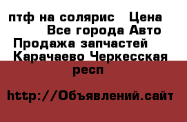 птф на солярис › Цена ­ 1 500 - Все города Авто » Продажа запчастей   . Карачаево-Черкесская респ.
